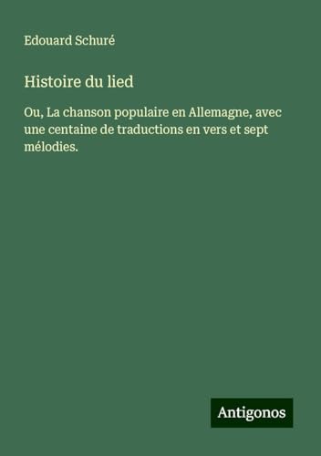 Histoire du lied: Ou, La chanson populaire en Allemagne, avec une centaine de traductions en vers et sept mélodies. Histoire du lied: Ou, La chanson populaire en Allemagne, avec une centaine de traductions en vers et sept mélodies.