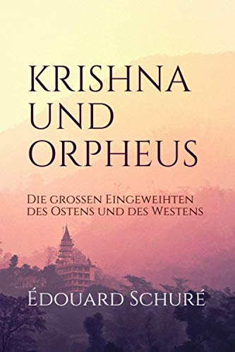 KRISHNA UND ORPHEUS: Die großen Eingeweihten des Ostens und des Westens KRISHNA UND ORPHEUS: Die großen Eingeweihten des Ostens und des Westens