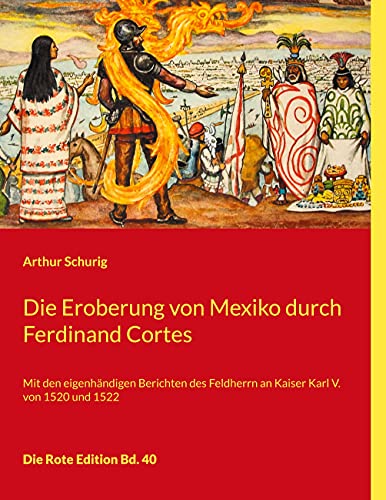 Die Eroberung von Mexiko durch Ferdinand Cortes: Mit den eigenhändigen Berichten des Feldherrn an Kaiser Karl V. von 1520 und 1522 (Die Rote Edition)