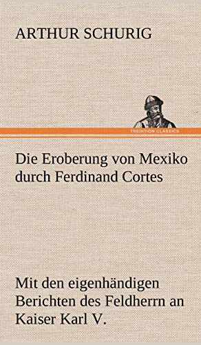 Die Eroberung von Mexiko durch Ferdinand Cortes: Mit den eigenhändigen Berichten des Feldherrn an Kaiser Karl V. von 1520 und 1522 von tredition