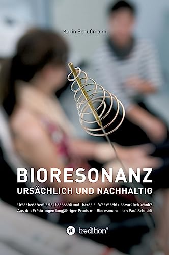 Bioresonanz - ursächlich und nachhaltig: Ursachenorientierte Diagnostik und Therapie. Was macht uns wirklich krank. Aus den Erfahrungen langjähriger Praxis mit Bioresonanz nach Paul Schmidt. von tredition