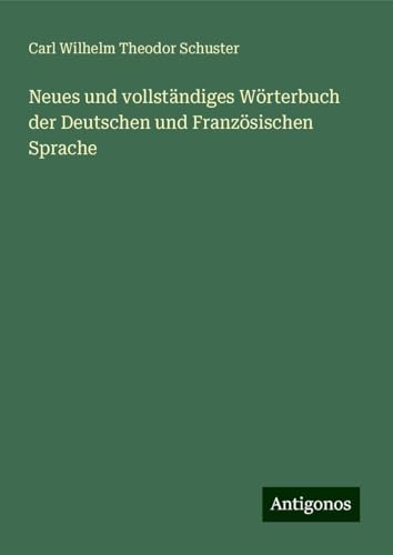 Neues und vollständiges Wörterbuch der Deutschen und Französischen Sprache von Antigonos Verlag