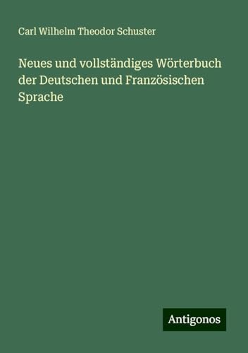 Neues und vollständiges Wörterbuch der Deutschen und Französischen Sprache von Antigonos Verlag