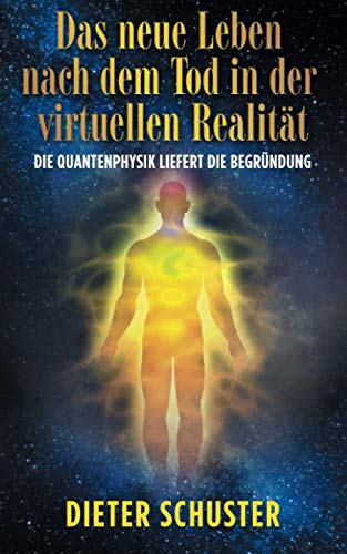 Das neue Leben nach dem Tod in der virtuellen Realität: Die Quantenphysik liefert die Begründung von Independently published