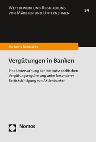 Vergütungen in Banken: Eine Untersuchung der institutsspezifischen Vergütungsregulierung unter besonderer Berücksichtigung von Aktienbanken (Wettbewerb und Regulierung von Märkten und Unternehmen)