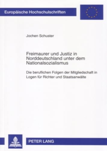 Freimaurer und Justiz in Norddeutschland unter dem Nationalsozialismus: Die beruflichen Folgen der Mitgliedschaft in Logen für Richter und ... Hochschulschriften Recht, Band 4516) von Peter Lang Gmbh, Internationaler Verlag Der Wissenschaften