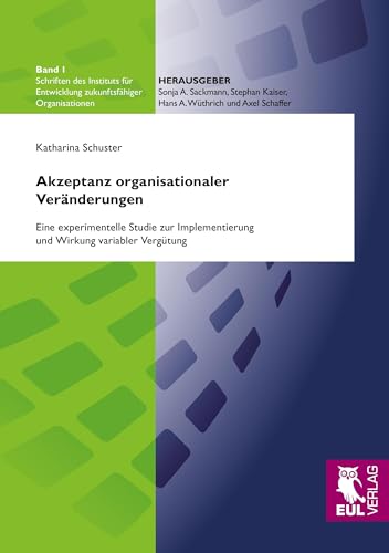Akzeptanz organisationaler Veränderungen: Eine experimentelle Studie zur Implementierung und Wirkung variabler Vergütung (Schriften des Instituts für Entwicklung zukunftsfähiger Organisationen) von Josef Eul Verlag GmbH