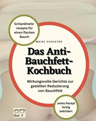 Das Anti-Bauchfett-Kochbuch: Schlankheitsrezepte für einen flachen Bauch. Wirkungsvolle Gerichte zur gezielten Reduzierung von Bauchfett. Jedes Rezept farbig bebildert von 27 Amigos