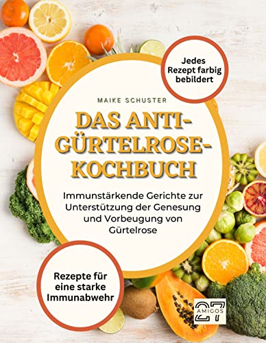 Das Anti-Gürtelrose-Kochbuch: Rezepte für eine starke Immunabwehr. Immunstärkende Gerichte zur Unterstützung der Genesung und Vorbeugung von Gürtelrose. Jedes Rezept farbig bebildert