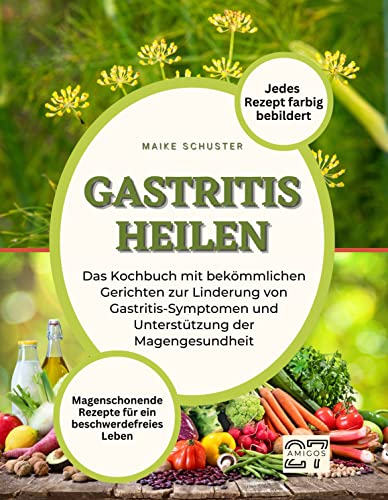 Gastritis heilen: Magenschonende Rezepte für ein beschwerdefreies Leben. Das Kochbuch mit bekömmlichen Gerichten zur Linderung von Gastritis-Symptomen ... Jedes Rezept farbig bebildert von 27 Amigos