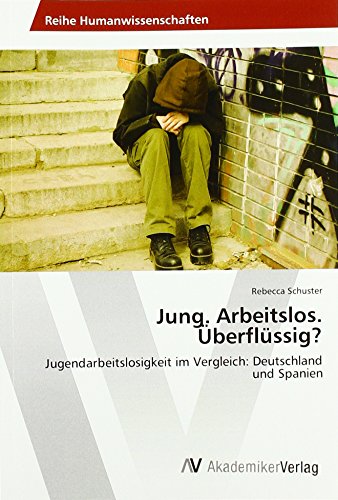 Jung. Arbeitslos. Überflüssig?: Jugendarbeitslosigkeit im Vergleich: Deutschland und Spanien Jung. Arbeitslos. Überflüssig?: Jugendarbeitslosigkeit im Vergleich: Deutschland und Spanien von AV Akademikerverlag