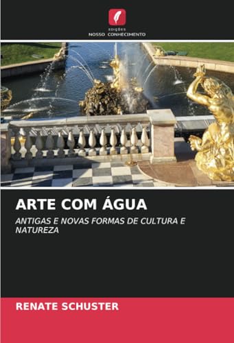 ARTE COM ÁGUA: ANTIGAS E NOVAS FORMAS DE CULTURA E NATUREZA von Edições Nosso Conhecimento