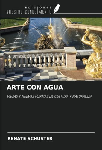 ARTE CON AGUA: VIEJAS Y NUEVAS FORMAS DE CULTURA Y NATURALEZA von Ediciones Nuestro Conocimiento