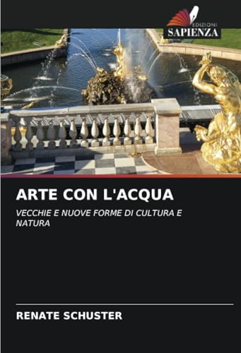 ARTE CON L'ACQUA: VECCHIE E NUOVE FORME DI CULTURA E NATURA von Edizioni Sapienza