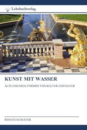 KUNST MIT WASSER: ALTE UND NEUE FORMEN VON KULTUR UND NATUR von Lehrbuchverlag