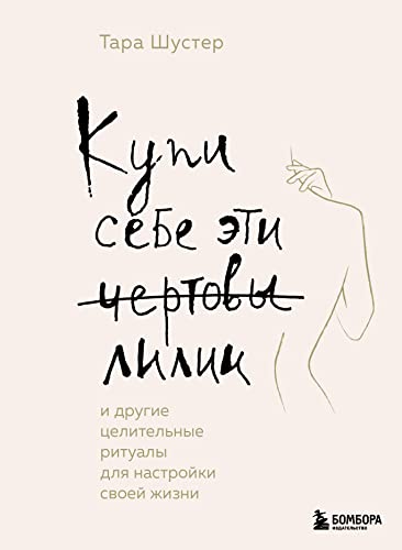 Kupi sebe eti chertovy lilii. I drugie celitel'nye ritualy dlja nastrojki svoej zhizni Kupi sebe eti chertovy lilii. I drugie celitel'nye ritualy dlja nastrojki svoej zhizni