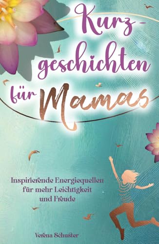 Kurzgeschichten für Mamas - Inspirierende Energiequellen für mehr Leichtigkeit und Freude von Independently published