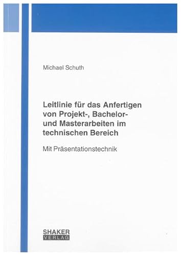 Leitlinie für das Anfertigen von Projekt-, Bachelor- und Masterarbeiten im technischen Bereich: Mit Präsentationstechnik