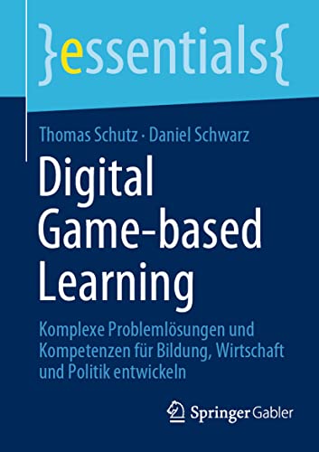 Digital Game-based Learning: Komplexe Problemlösungen und Kompetenzen für Bildung, Wirtschaft und Politik entwickeln (essentials) von Springer Gabler