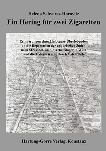 Ein Hering für zwei Zigaretten: Erinnerungen einer Holocaust-Überlebenden an die Deportation der ungarischen Juden nach Strasshof, an die Arbeitslager in Wien und die Todesmärsche durch Österreich