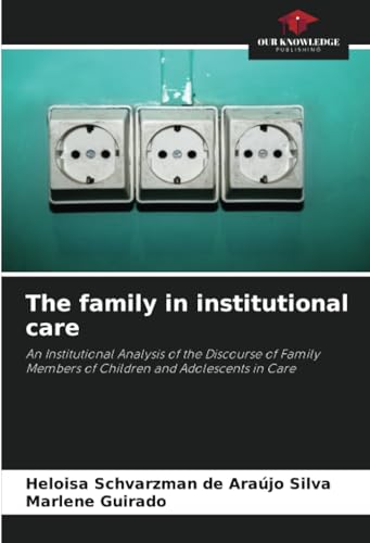 The family in institutional care: An Institutional Analysis of the Discourse of Family Members of Children and Adolescents in Care von Our Knowledge Publishing