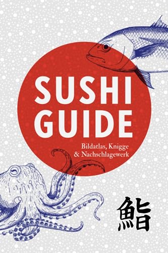 Sushi Guide: Bildatlas, Knigge und Nachschlagewerk für Liebhaber japanischer Küche. Tipps für Restaurants und Geschäfte in Berlin, Düsseldorf, Frankfurt, Hamburg und München.
