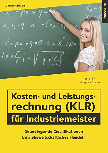 Kosten- und Leistungsrechnung (KLR) für Industriemeister Übungsbuch: Grundlegende Qualifikationen - Betriebswirtschaftliches Handeln (Industriemeister - Grundlegende Qualifikationen)