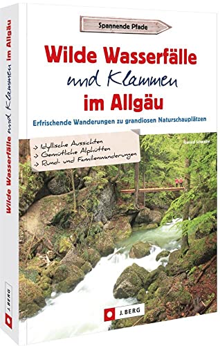 Wanderführer Allgäu – Wilde Wasserfälle und Klammen im Allgäu: Erfrischende Wanderungen zu grandiosen Naturschauplätzen Wanderführer Allgäu – Wilde Wasserfälle und Klammen im Allgäu: Erfrischende Wanderungen zu grandiosen Naturschauplätzen
