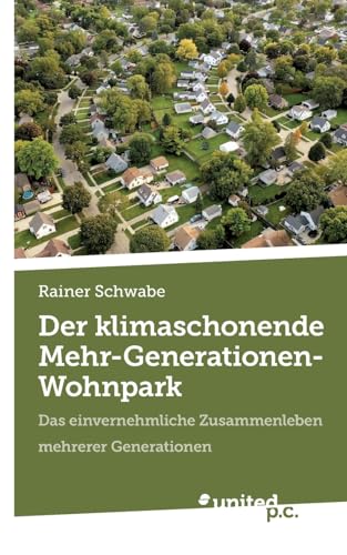Der klimaschonende Mehr-Generationen-Wohnpark: Das einvernehmliche Zusammenleben mehrerer Generationen von united p.c.