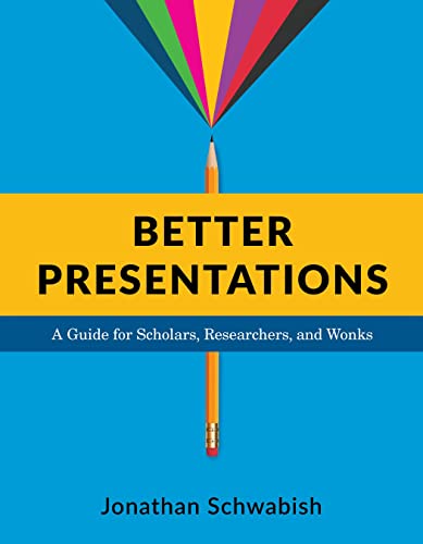 Better Presentations: A Guide for Scholars, Researchers, and Wonks Better Presentations: A Guide for Scholars, Researchers, and Wonks