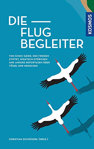 Die Flugbegleiter: Von einem Geier, der Frieden stiftet, Hightech-Störchen und andere Reportagen über Vögel und Menschen von Kosmos