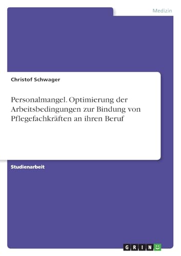 Personalmangel. Optimierung der Arbeitsbedingungen zur Bindung von Pflegefachkräften an ihren Beruf von GRIN Verlag