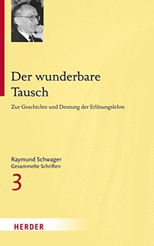 Raymund Schwager - Gesammelte Schriften: Der wunderbare Tausch: Zur Geschichte und Deutung der Erlösungslehre Raymund Schwager - Gesammelte Schriften: Der wunderbare Tausch: Zur Geschichte und Deutung der Erlösungslehre