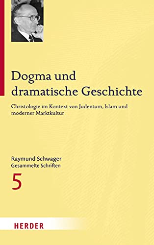 Raymund Schwager - Gesammelte Schriften: Dogma und dramatische Geschichte: Christologie im Kontext von Judentum, Islam und moderner Marktkultur