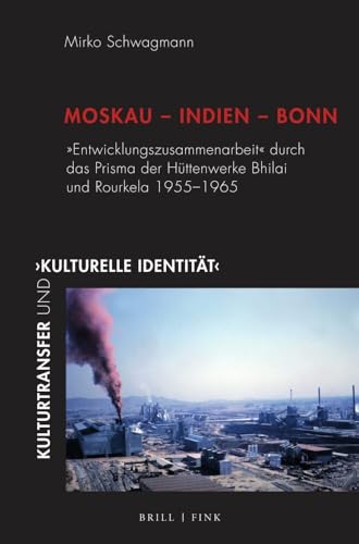 Moskau – Indien – Bonn: "Entwicklungszusammenarbeit" durch das Prisma der Hüttenwerke Bhilai und Rourkela 1955-1965 (Kulturtransfer und ,kulturelle Identität‘) von Brill | Fink