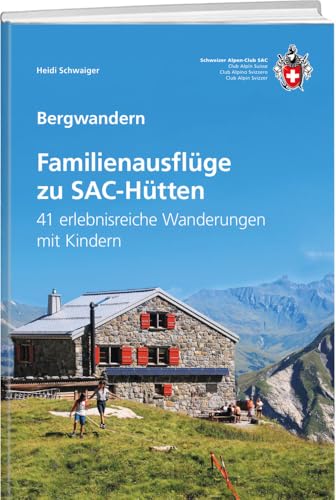 Familienausflüge zu SAC-Hütten: 41 erlebnisreiche Wanderungen mit Kindern von SAC-Verlag Schweizer Alpen-Club