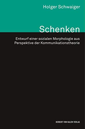 Schenken: Entwurf einer sozialen Morphologie aus Perspektive der Kommunikationstheorie (Theorie und Methode) von Herbert von Halem Verlag