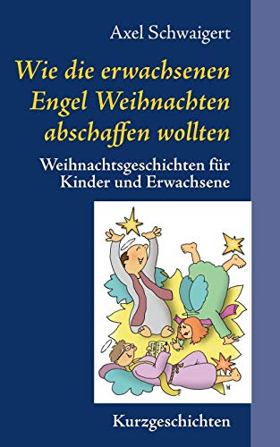 Wie die erwachsenen Engel Weihnachten abschaffen wollten: Weihnachtsgeschichten für Kinder und Erwachsene
