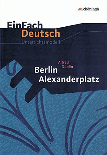 EinFach Deutsch Unterrichtsmodelle: Alfred Döblin: Berlin Alexanderplatz: Gymnasiale Oberstufe EinFach Deutsch Unterrichtsmodelle: Alfred Döblin: Berlin Alexanderplatz: Gymnasiale Oberstufe