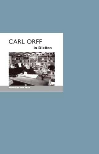 Carl Orff in Dießen: Menschen und Orte (MENSCHEN UND ORTE: Leben und Lebensorte von Schriftstellern und Künstlern)