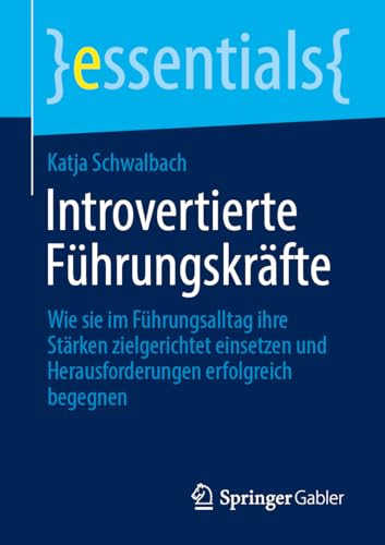 Introvertierte Führungskräfte: Wie sie im Führungsalltag ihre Stärken zielgerichtet einsetzen und Herausforderungen erfolgreich begegnen (essentials) von Springer Gabler
