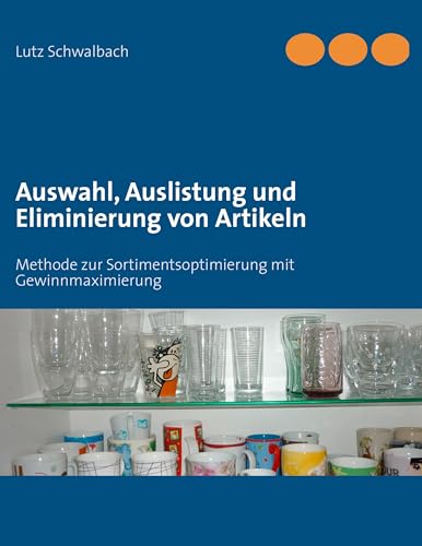 Auswahl, Auslistung und Eliminierung von Artikeln: Methode zur Sortimentsoptimierung mit Gewinnmaximierung Auswahl, Auslistung und Eliminierung von Artikeln: Methode zur Sortimentsoptimierung mit Gewinnmaximierung