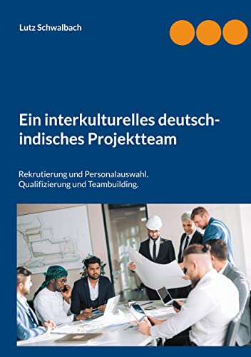 Ein interkulturelles deutsch-indisches Projektteam: Rekrutierung und Personalauswahl. Qualifizierung und Teambuilding. von Books on Demand GmbH