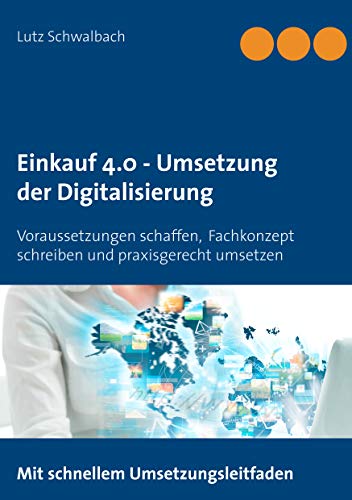 Einkauf 4.0 - Umsetzung der Digitalisierung: Voraussetzungen schaffen, Fachkonzept schreiben und praxisgerecht umsetzen Einkauf 4.0 - Umsetzung der Digitalisierung: Voraussetzungen schaffen, Fachkonzept schreiben und praxisgerecht umsetzen