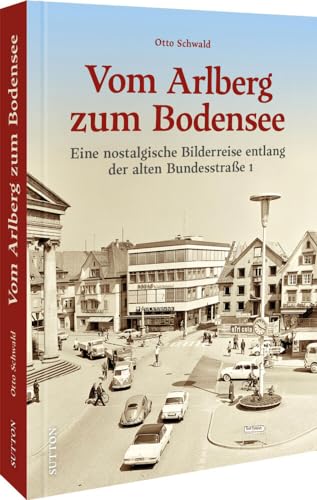 Regionalgeschichte – Vom Arlberg zum Bodensee: Eine nostalgische Bilderreise entlang der alten Bundesstraße 1. Bildband mit historischen Fotografien der ehemaligen Traumstrecke (Sutton Archivbilder)