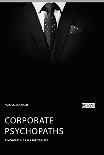 Corporate Psychopaths. Psychopathie am Arbeitsplatz
