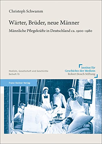 Wärter, Brüder, neue Männer: Männliche Pflegekräfte in Deutschland ca. 1900–1980 (Medizin, Gesellschaft und Geschichte: Beihefte) von Steiner Franz Verlag