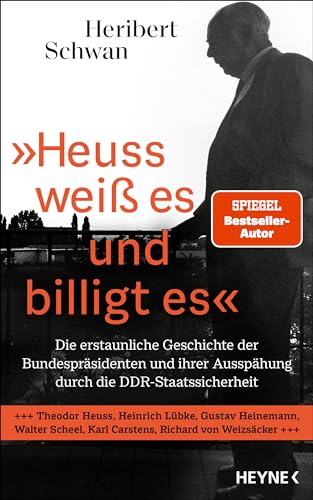 »Heuss weiß es und billigt es«: Die erstaunliche Geschichte der Bundespräsidenten und ihrer Ausspähung durch die DDR-Staatssicherheit - Theodor Heuss, ... Scheel, Karl Carstens, Richard von Weizsäcker