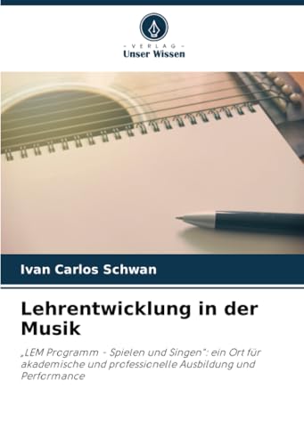 Lehrentwicklung in der Musik: „LEM Programm - Spielen und Singen": ein Ort für akademische und professionelle Ausbildung und Performance von Verlag Unser Wissen