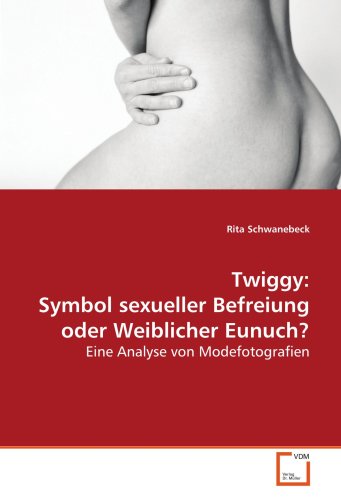 Twiggy: Symbol sexueller Befreiung oder Weiblicher Eunuch?: Eine Analyse von Modefotografien